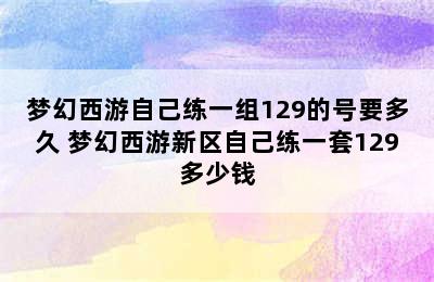 梦幻西游自己练一组129的号要多久 梦幻西游新区自己练一套129多少钱